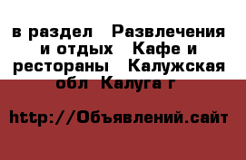  в раздел : Развлечения и отдых » Кафе и рестораны . Калужская обл.,Калуга г.